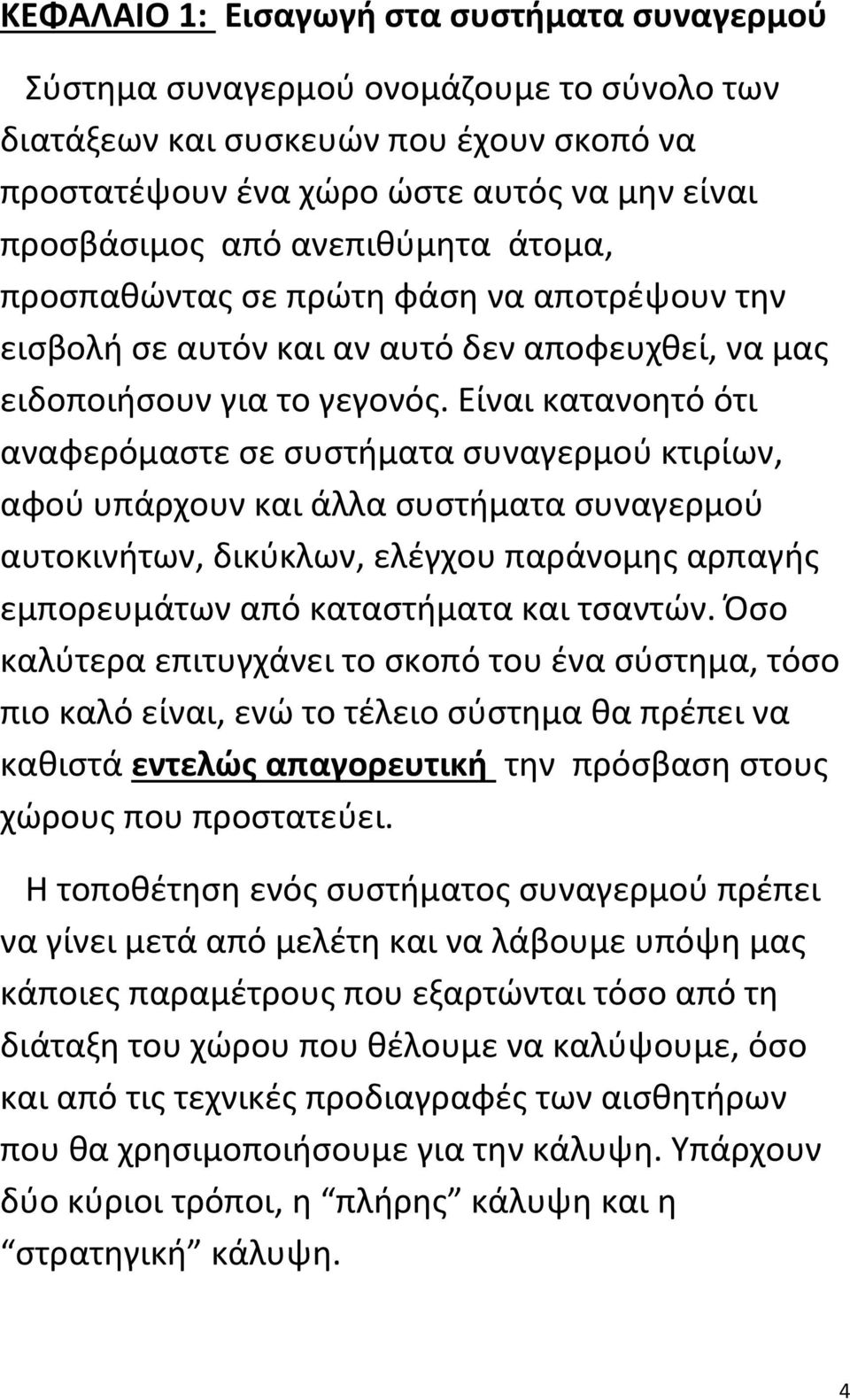 Είναι κατανοητό ότι αναφερόμαστε σε συστήματα συναγερμού κτιρίων, αφού υπάρχουν και άλλα συστήματα συναγερμού αυτοκινήτων, δικύκλων, ελέγχου παράνομης αρπαγής εμπορευμάτων από καταστήματα και τσαντών.