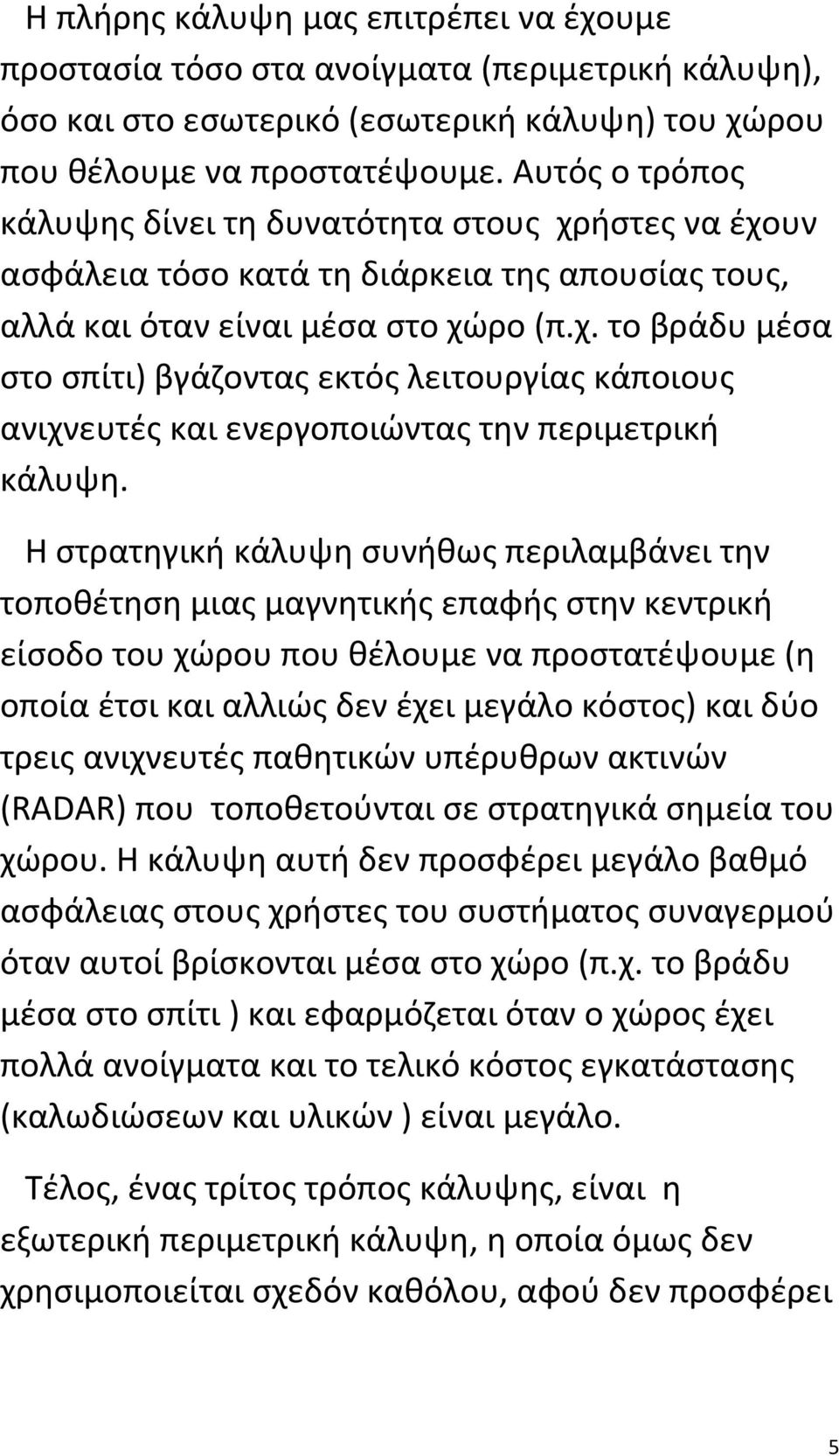 Η στρατηγική κάλυψη συνήθως περιλαμβάνει την τοποθέτηση μιας μαγνητικής επαφής στην κεντρική είσοδο του χώρου που θέλουμε να προστατέψουμε (η οποία έτσι και αλλιώς δεν έχει μεγάλο κόστος) και δύο