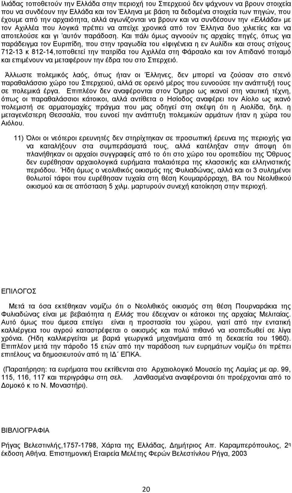 Και πάλι όμως αγνοούν τις αρχαίες πηγές, όπως για παράδειγμα τον Ευριπίδη, που στην τραγωδία του «Ιφιγένεια η εν Αυλίδι» και στους στίχους 712-13 κ 812-14,τοποθετεί την πατρίδα του Αχιλλέα στη