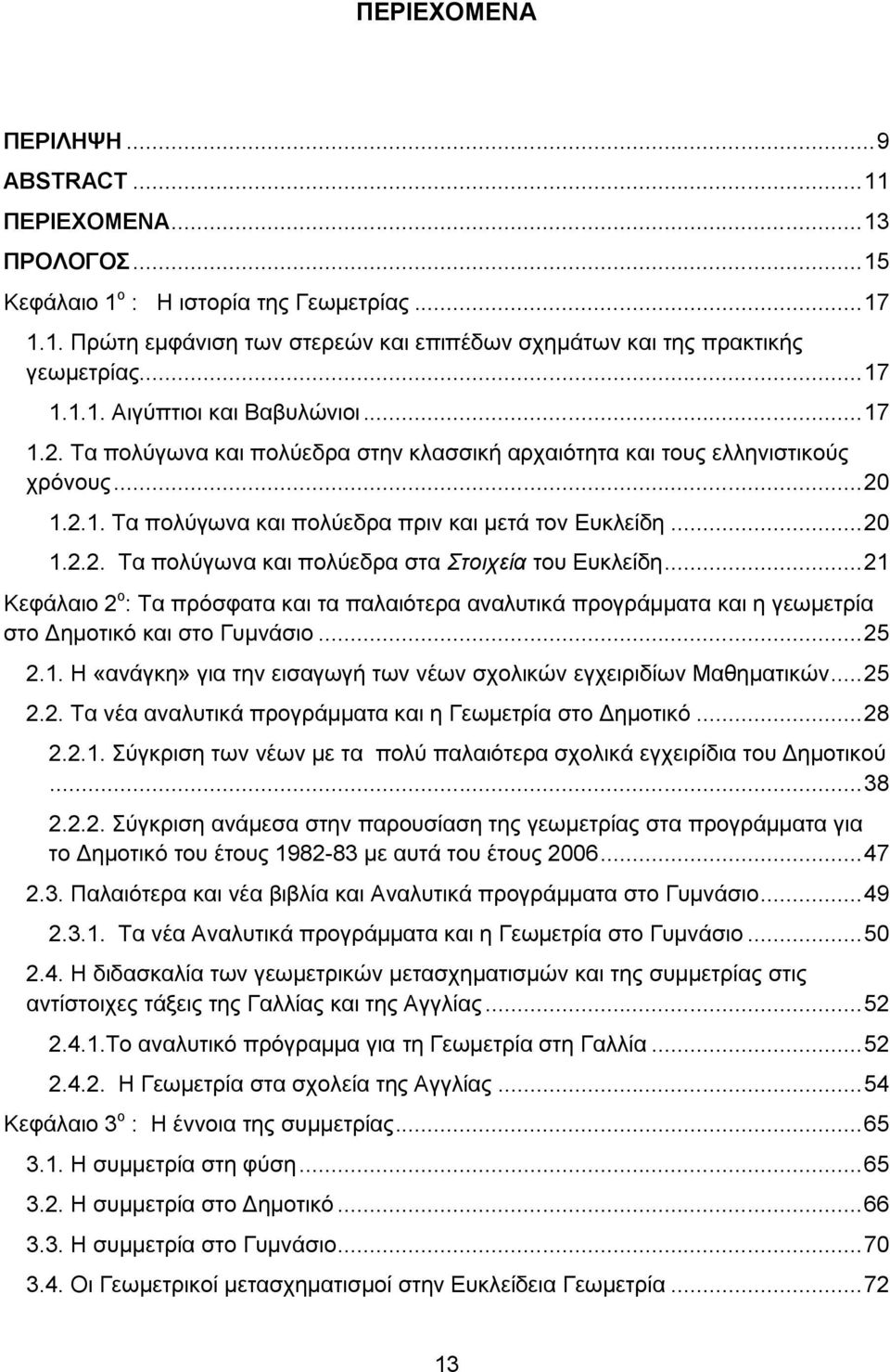 .. 20 1.2.2. Τα πολύγωνα και πολύεδρα στα Στοιχεία του Ευκλείδη... 21 Κεφάλαιο 2 o : Τα πρόσφατα και τα παλαιότερα αναλυτικά προγράμματα και η γεωμετρία στο Δημοτικό και στο Γυμνάσιο... 25 2.1. Η «ανάγκη» για την εισαγωγή των νέων σχολικών εγχειριδίων Μαθηματικών.