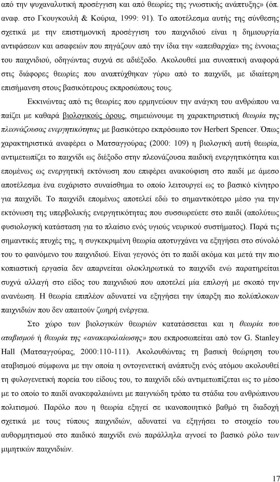 παιχνιδιού, οδηγώντας συχνά σε αδιέξοδο. Ακολουθεί μια συνοπτική αναφορά στις διάφορες θεωρίες που αναπτύχθηκαν γύρω από το παιχνίδι, με ιδιαίτερη επισήμανση στους βασικότερους εκπροσώπους τους.