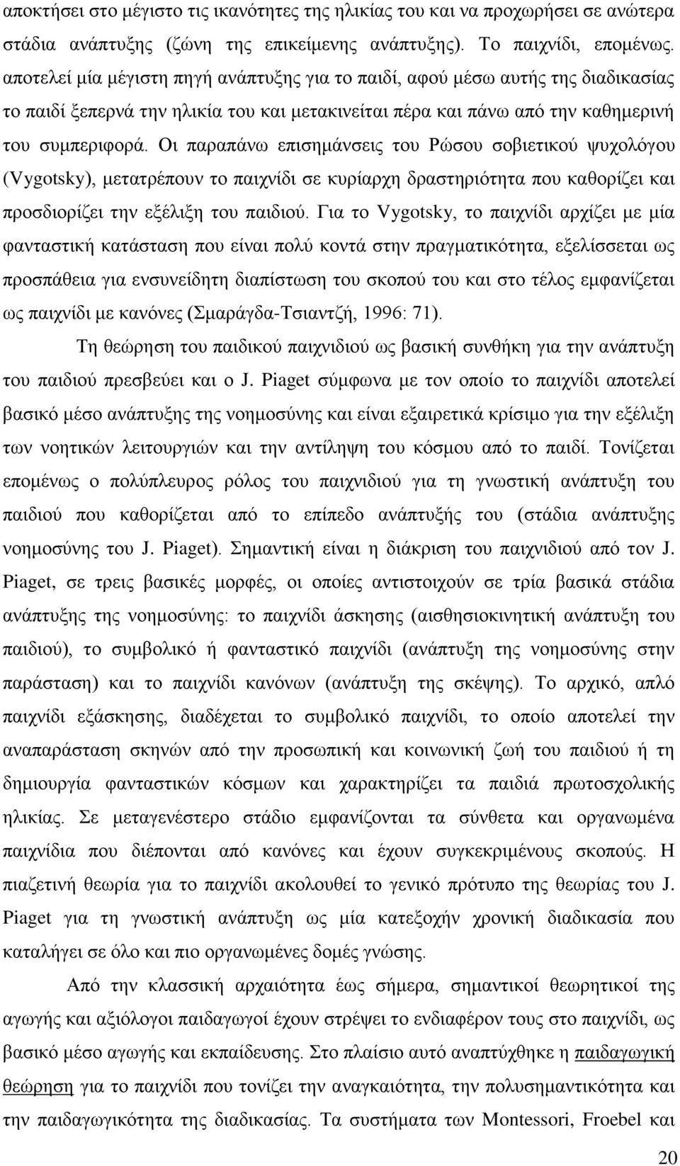 Οι παραπάνω επισημάνσεις του Ρώσου σοβιετικού ψυχολόγου (Vygotsky), μετατρέπουν το παιχνίδι σε κυρίαρχη δραστηριότητα που καθορίζει και προσδιορίζει την εξέλιξη του παιδιού.