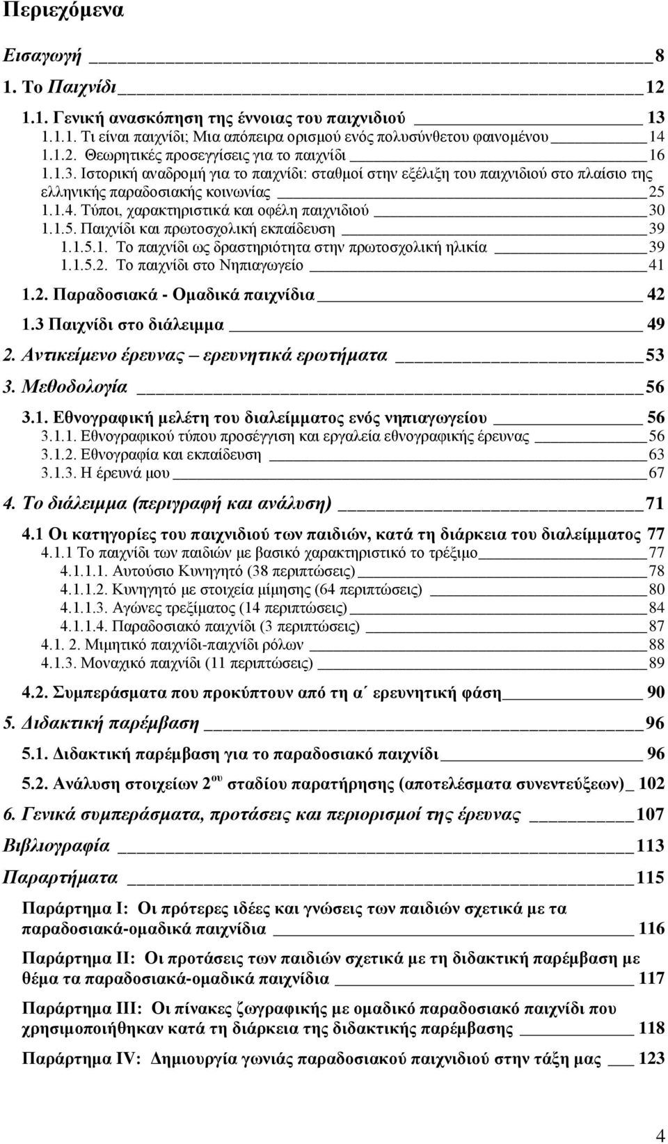 1.5.1. Το παιχνίδι ως δραστηριότητα στην πρωτοσχολική ηλικία 39 1.1.5.2. Το παιχνίδι στο Νηπιαγωγείο 41 1.2. Παραδοσιακά - Ομαδικά παιχνίδια 42 1.3 Παιχνίδι στο διάλειμμα 49 2.