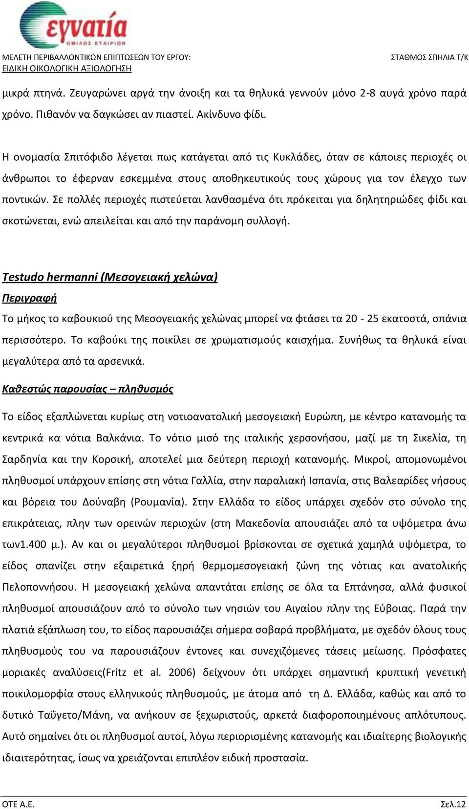 Σε πολλές περιοχές πιστεύεται λανθασμένα ότι πρόκειται για δηλητηριώδες φίδι και σκοτώνεται, ενώ απειλείται και από την παράνομη συλλογή.