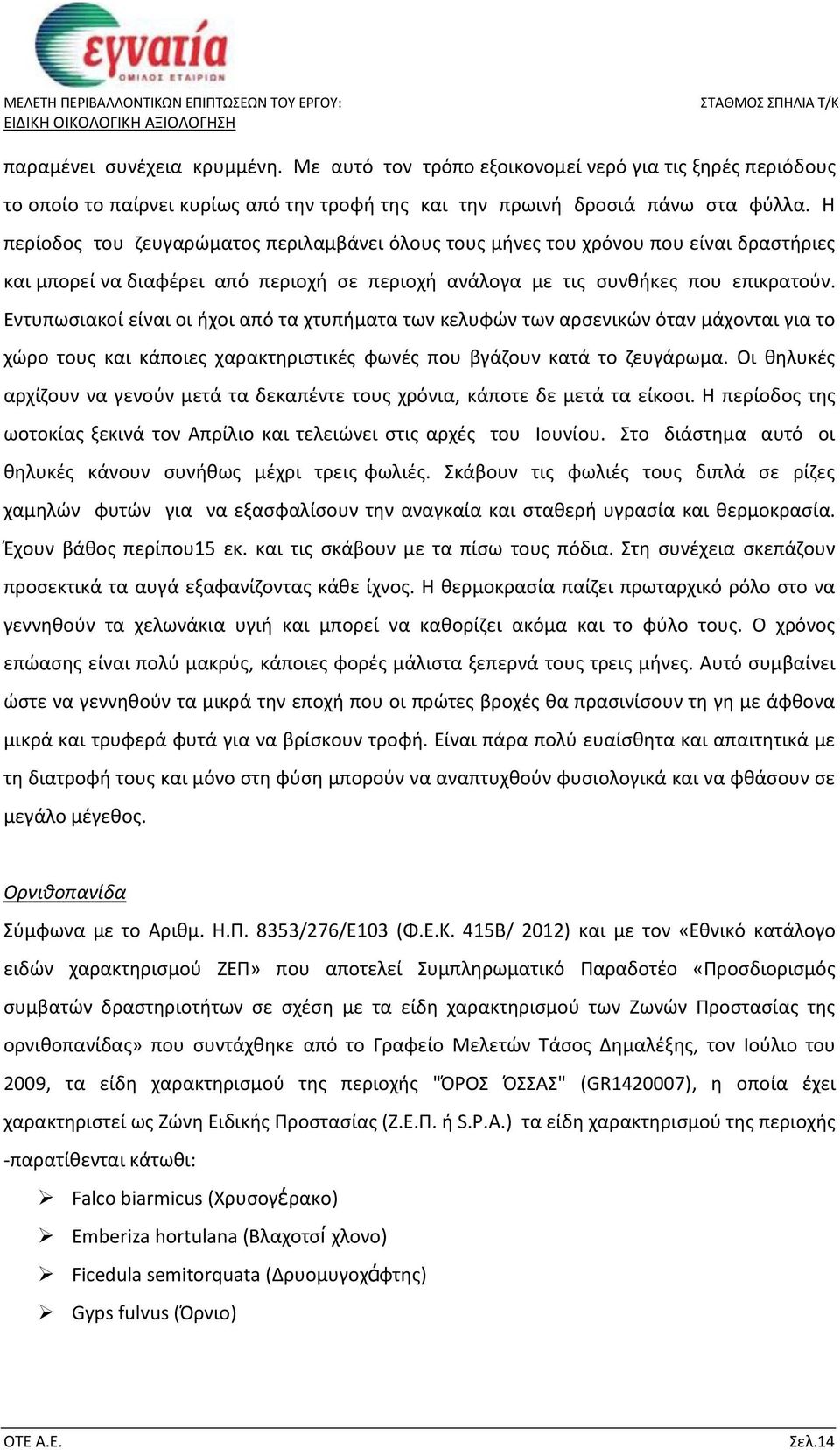 Εντυπωσιακοί είναι οι ήχοι από τα χτυπήματα των κελυφών των αρσενικών όταν μάχονται για το χώρο τους και κάποιες χαρακτηριστικές φωνές που βγάζουν κατά το ζευγάρωμα.