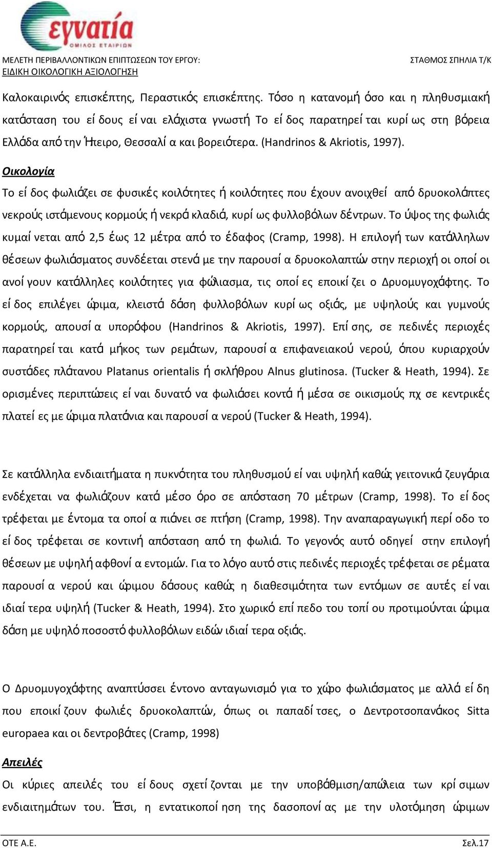 (Handrinos & Akriotis, 1997). Οικολογία Το εί δος φωλιάζει σε φυσικές κοιλότητες ή κοιλότητες που έχουν ανοιχθεί από δρυοκολάπτες νεκρούς ιστάμενους κορμούς ή νεκρά κλαδιά, κυρί ως φυλλοβόλων δέντρων.