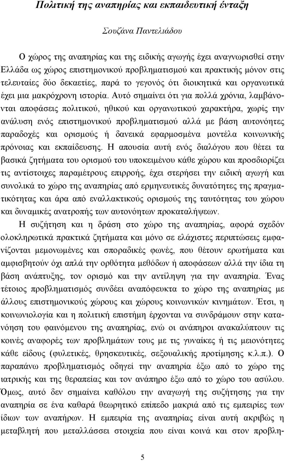 Αυτό σημαίνει ότι για πολλά χρόνια, λαμβάνονται αποφάσεις πολιτικού, ηθικού και οργανωτικού χαρακτήρα, χωρίς την ανάλυση ενός επιστημονικού προβληματισμού αλλά με βάση αυτονόητες παραδοχές και