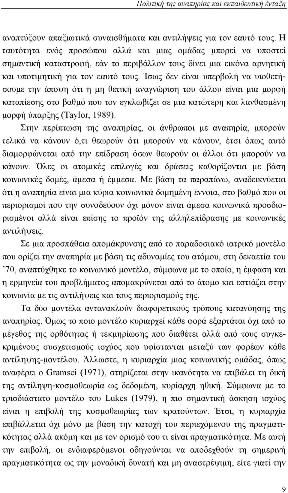 Ίσως δεν είναι υπερβολή να υιοθετήσουμε την άποψη ότι η μη θετική αναγνώριση του άλλου είναι μια μορφή καταπίεσης στο βαθμό που τον εγκλωβίζει σε μια κατώτερη και λανθασμένη μορφή ύπαρξης (Taylor,