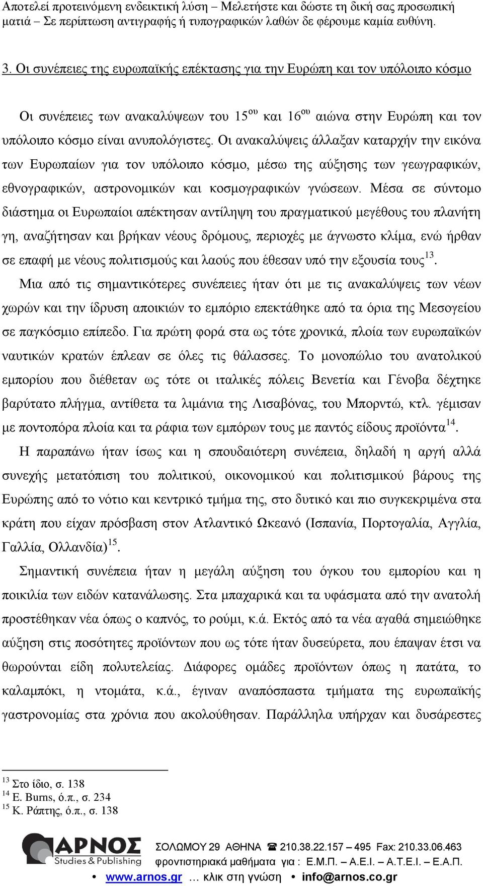 Μέσα σε σύντομο διάστημα οι Ευρωπαίοι απέκτησαν αντίληψη του πραγματικού μεγέθους του πλανήτη γη, αναζήτησαν και βρήκαν νέους δρόμους, περιοχές με άγνωστο κλίμα, ενώ ήρθαν σε επαφή με νέους