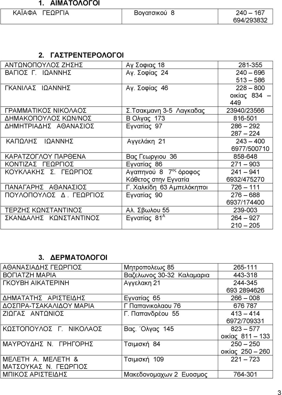 Τσακμανη 3-5 Λαγκαδας 23940/23566 ΔΗΜΑΚΟΠΟΥΛΟΣ ΚΩΝ/ΝΟΣ Β Ολγας 173 816-501 ΔΗΜΗΤΡΙΑΔΗΣ ΑΘΑΝΑΣΙΟΣ Εγνατίας 97 286 292 287 224 ΚΑΠΩΛΗΣ ΙΩΑΝΝΗΣ Αγγελάκη 21 243 400 6977/500710 ΚΑΡΑΤΖΟΓΛΟΥ ΠΑΡΘΕΝΑ Βας