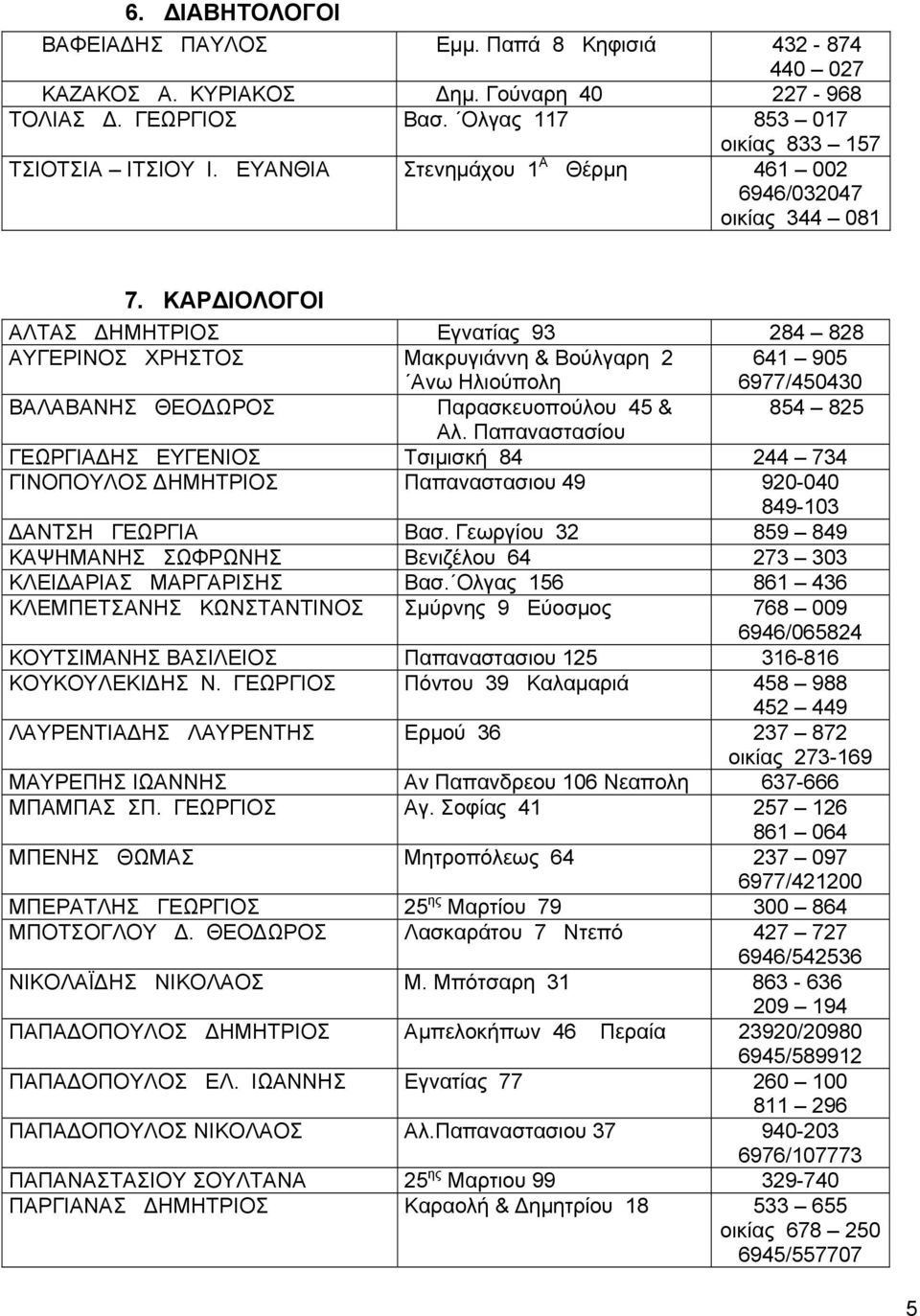 ΚΑΡΔΙΟΛΟΓΟΙ ΑΛΤΑΣ ΔΗΜΗΤΡΙΟΣ Εγνατίας 93 284 828 ΑΥΓΕΡΙΝΟΣ ΧΡΗΣΤΟΣ Μακρυγιάννη & Βούλγαρη 2 Ανω Ηλιούπολη 641 905 6977/450430 ΒΑΛΑΒΑΝΗΣ ΘΕΟΔΩΡΟΣ Παρασκευοπούλου 45 & 854 825 Αλ.