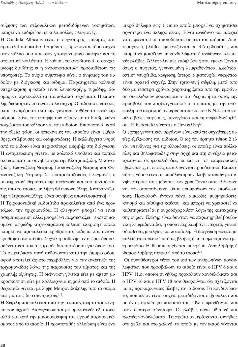 Η κύηση, τα αντιβιοτικά, ο σακχαρώδης διαβήτης κι η ανοσοκαταστολή προδιαθέτουν τις υποτροπές. Το κύριο σύμπτωμα είναι ο κνησμός του αιδοίου με διόγκωση και οίδημα.