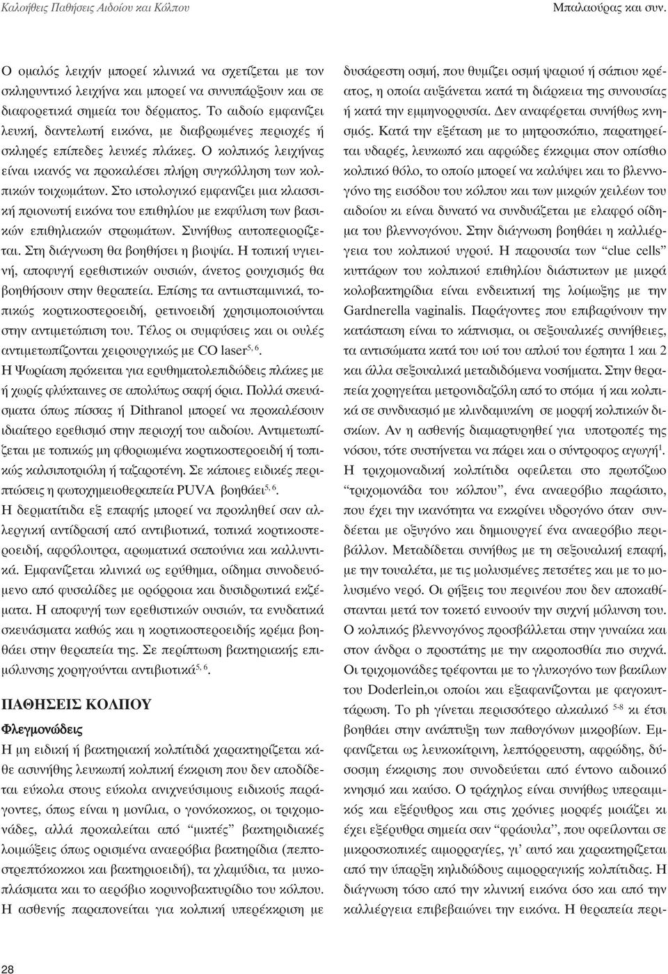 Στο ιστολογικό εμφανίζει μια κλασσική πριονωτή εικόνα του επιθηλίου με εκφύλιση των βασικών επιθηλιακών στρωμάτων. Συνήθως αυτοπεριορίζεται. Στη διάγνωση θα βοηθήσει η βιοψία.