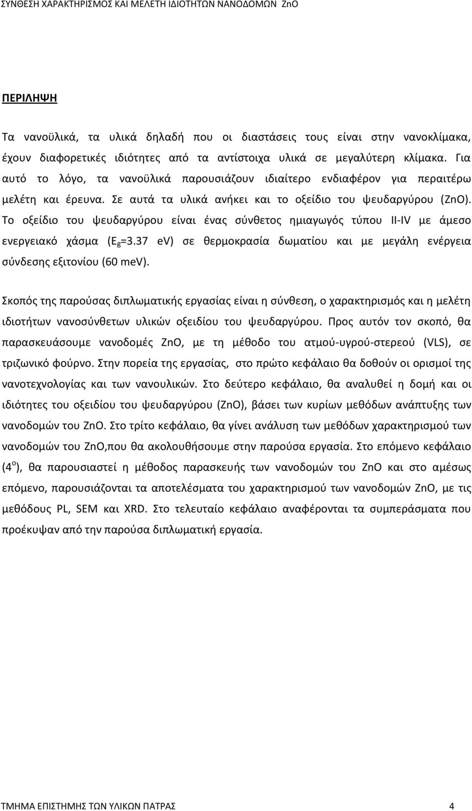 Το οξείδιο του ψευδαργύρου είναι ένας σύνθετος ημιαγωγός τύπου II-IV με άμεσο ενεργειακό χάσμα (E g =3.37 ev) σε θερμοκρασία δωματίου και με μεγάλη ενέργεια σύνδεσης εξιτονίου (60 mev).