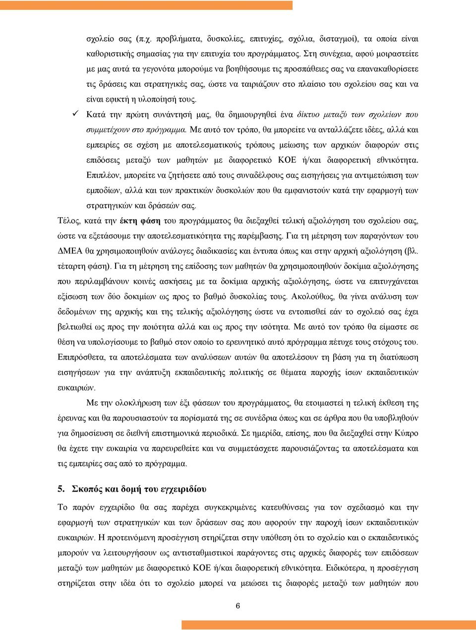 και να είναι εφικτή η υλοποίησή τους. Κατά την πρώτη συνάντησή μας, θα δημιουργηθεί ένα δίκτυο μεταξύ των σχολείων που συμμετέχουν στο πρόγραμμα.