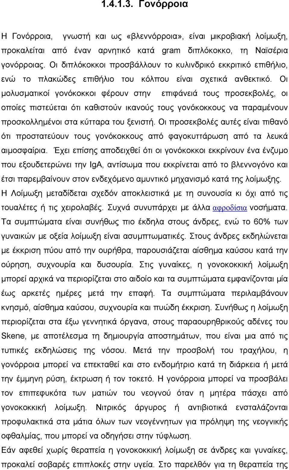 Οι μολυσματικοί γονόκοκκοι φέρουν στην επιφάνειά τους προσεκβολές, οι οποίες πιστεύεται ότι καθιστούν ικανούς τους γονόκοκκους να παραμένουν προσκολλημένοι στα κύτταρα του ξενιστή.