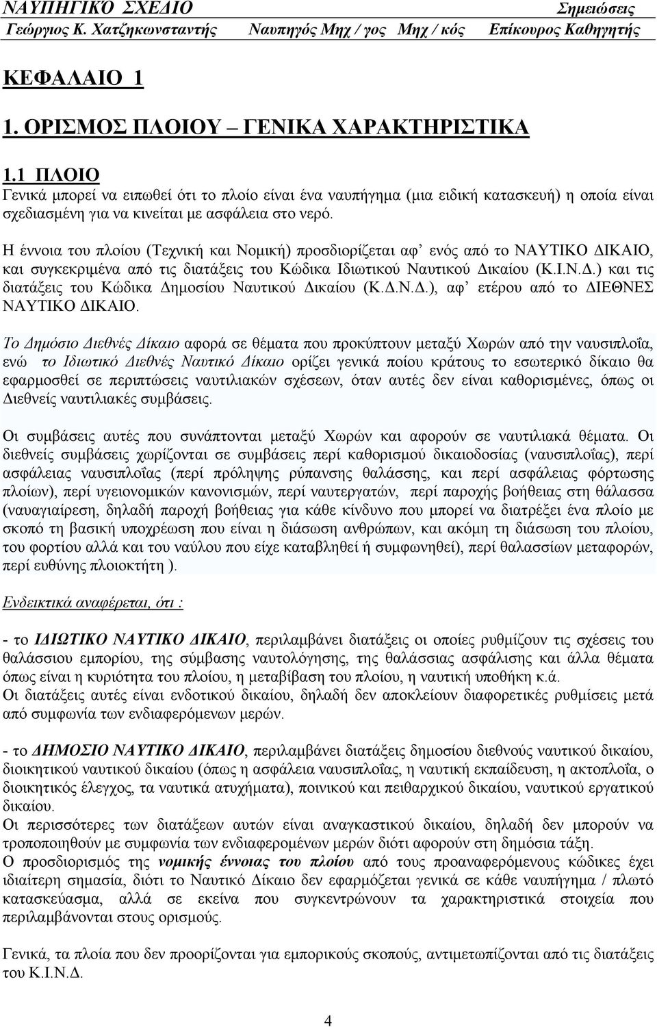 Η έννοια του πλοίου (Τεχνική και Νομική) προσδιορίζεται αφ ενός από το ΝΑΥΤΙΚΟ ΔΙΚΑΙΟ, και συγκεκριμένα από τις διατάξεις του Κώδικα Ιδιωτικού Ναυτικού Δικαίου (Κ.Ι.Ν.Δ.) και τις διατάξεις του Κώδικα Δημοσίου Ναυτικού Δικαίου (Κ.