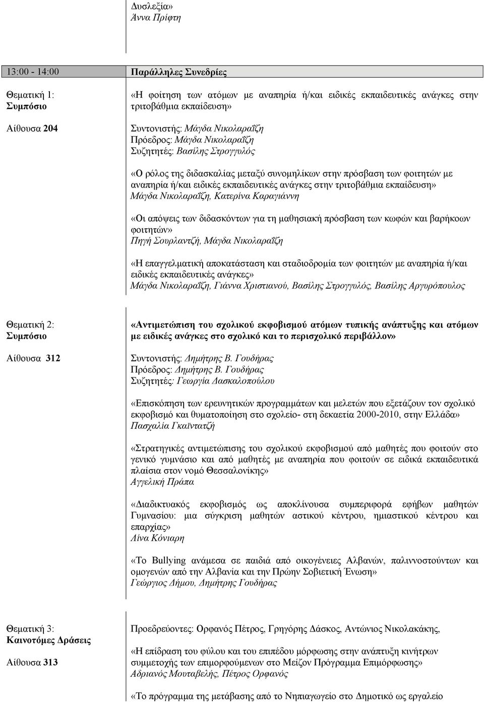 τριτοβάθμια εκπαίδευση» Μάγδα Νικολαραΐζη, Κατερίνα Καραγιάννη «Οι απόψεις των διδασκόντων για τη μαθησιακή πρόσβαση των κωφών και βαρήκοων φοιτητών» Πηγή Σουρλαντζή, Μάγδα Νικολαραΐζη «Η