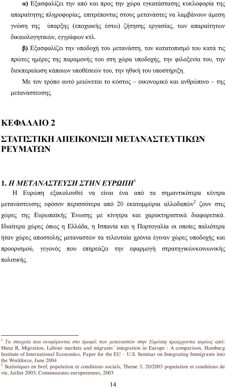 β) Εξασφαλίζει την υποδοχή του μετανάστη, τον κατατοπισμό του κατά τις πρώτες ημέρες της παραμονής του στη χώρα υποδοχής, την φιλοξενία του, την διεκπεραίωση κάποιων υποθέσεών του, την ηθική του