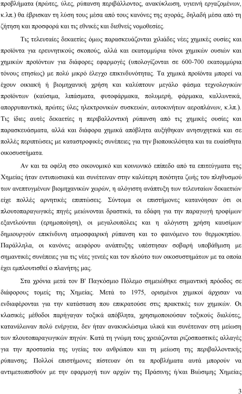 Τις τελευταίες δεκαετίες όμως παρασκευάζονται χιλιάδες νέες χημικές ουσίες και προϊόντα για ερευνητικούς σκοπούς, αλλά και εκατομμύρια τόνοι χημικών ουσιών και χημικών προϊόντων για διάφορες