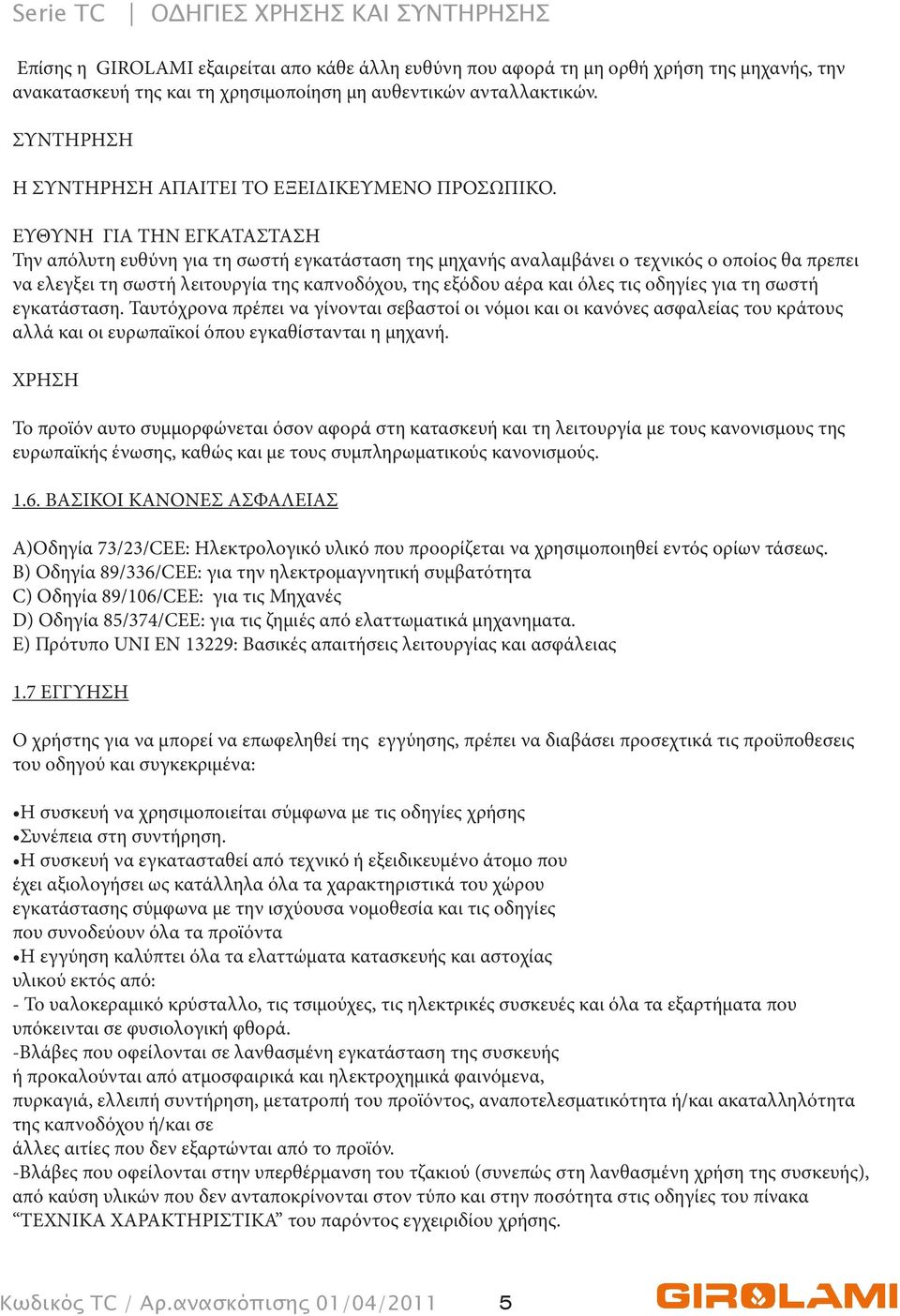 ΕΥΘΥΝΗ ΓΙΑ ΤΗΝ ΕΓΚΑΤΑΣΤΑΣΗ Την απόλυτη ευθύνη για τη σωστή εγκατάσταση της μηχανής αναλαμβάνει ο τεχνικός ο οποίος θα πρεπει να ελεγξει τη σωστή λειτουργία της καπνοδόχου, της εξόδου αέρα και όλες