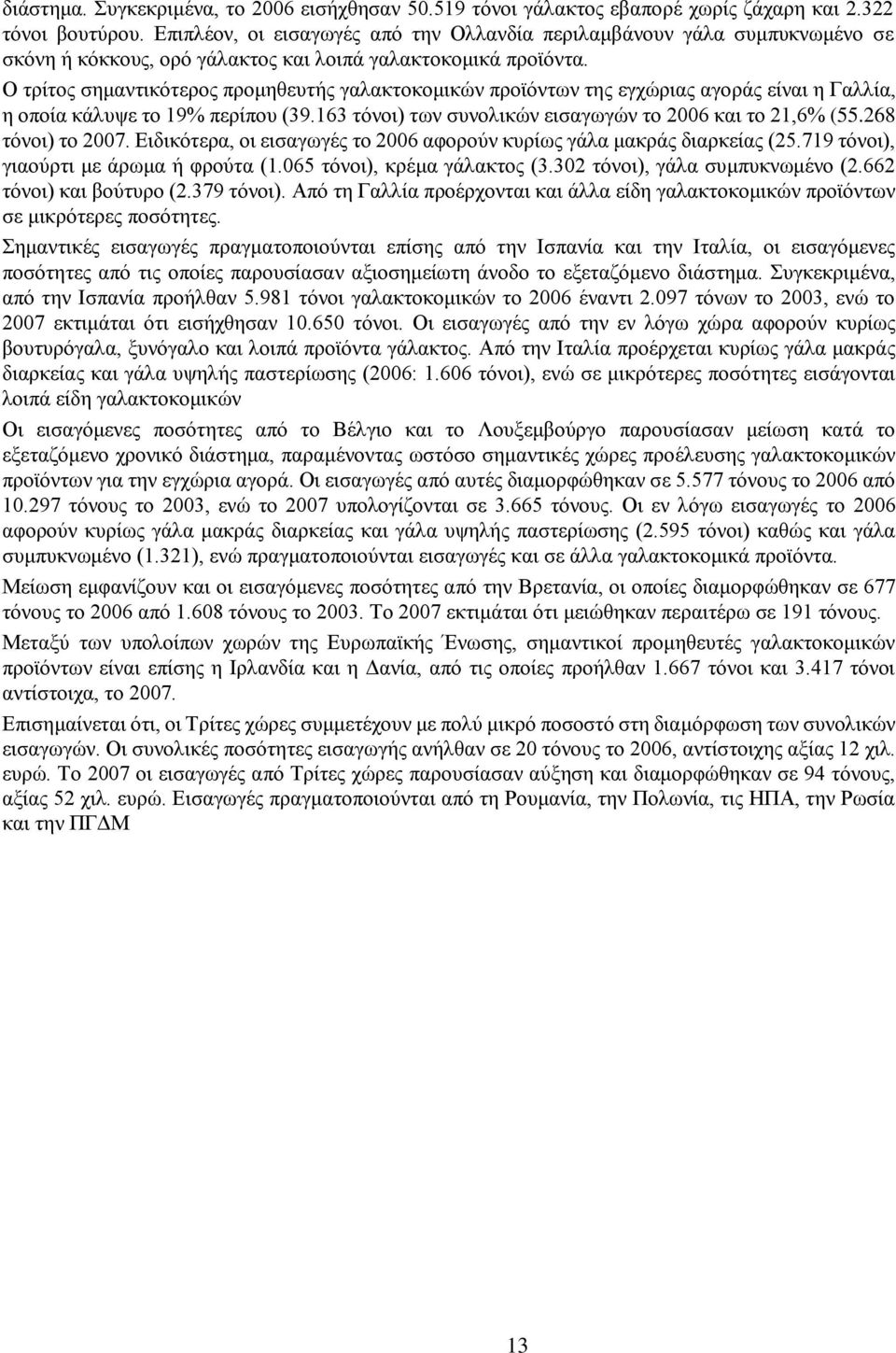 Ο τρίτος σημαντικότερος προμηθευτής γαλακτοκομικών προϊόντων της εγχώριας αγοράς είναι η Γαλλία, η οποία κάλυψε το 19% περίπου (39.163 τόνοι) των συνολικών εισαγωγών το 2006 και το 21,6% (55.