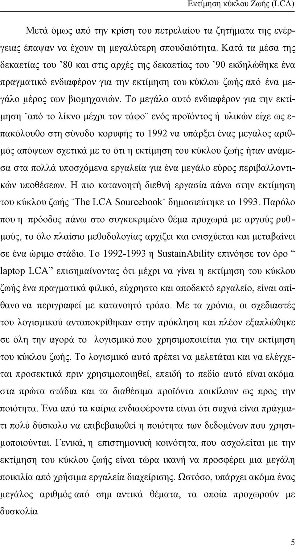 Το µεγάλο αυτό ενδιαφέρον για την εκτί- µηση από το λίκνο µέχρι τον τάφο ενός προϊόντος ή υλικών είχε ως ε- πακόλουθο στη σύνοδο κορυφής το 1992 να υπάρξει ένας µεγάλος αριθ- µός απόψεων σχετικά µε