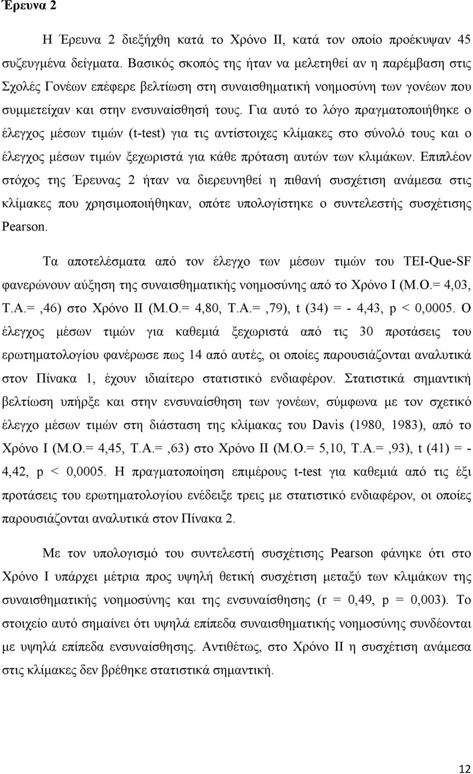 Για αυτό το λόγο πραγματοποιήθηκε ο έλεγχος μέσων τιμών (t-test) για τις αντίστοιχες κλίμακες στο σύνολό τους και ο έλεγχος μέσων τιμών ξεχωριστά για κάθε πρόταση αυτών των κλιμάκων.