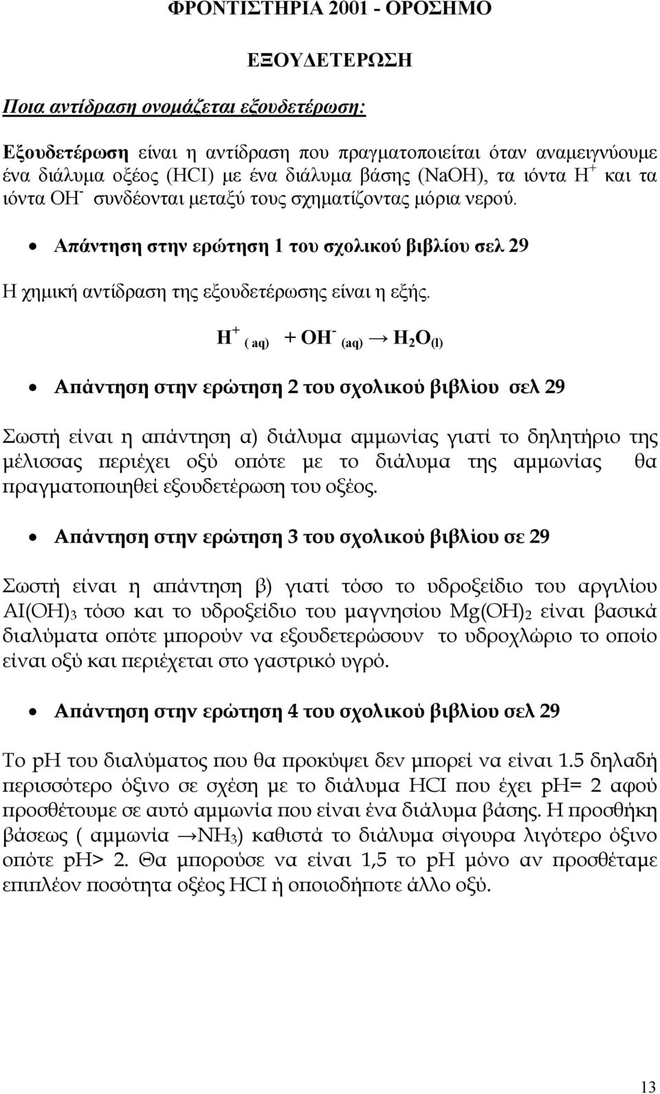 Η + ( aq) + OH - (aq) H 2 O (l) Α άντηση στην ερώτηση 2 του σχολικού βιβλίου σελ 29 Σωστή είναι η α άντηση α) διάλυµα αµµωνίας γιατί το δηλητήριο της µέλισσας εριέχει οξύ ο ότε µε το διάλυµα της