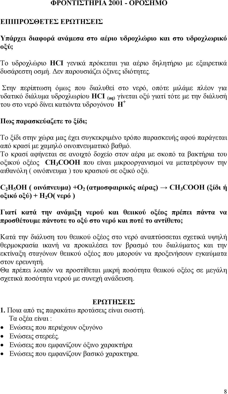 Στην περίπτωση όµως που διαλυθεί στο νερό, οπότε µιλάµε πλέον για υδατικό διάλυµα υδροχλωρίου HCI (aq) γίνεται οξύ γιατί τότε µε την διάλυσή του στο νερό δίνει κατιόντα υδρογόνου Η + Πως