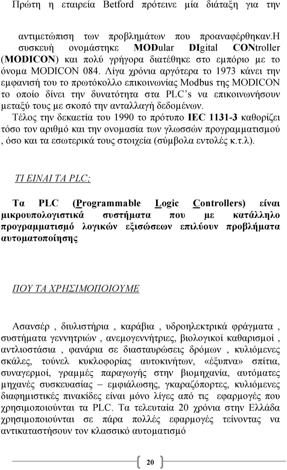 Λίγα χρόνια αργότερα το 1973 κάνει την εµφανισή του το πρωτόκολλο επικοινωνίας Μodbus της MODICON το οποίο δίνει την δυνατότητα στα PLC s να επικοινωνήσουν µεταξύ τους µε σκοπό την ανταλλαγή