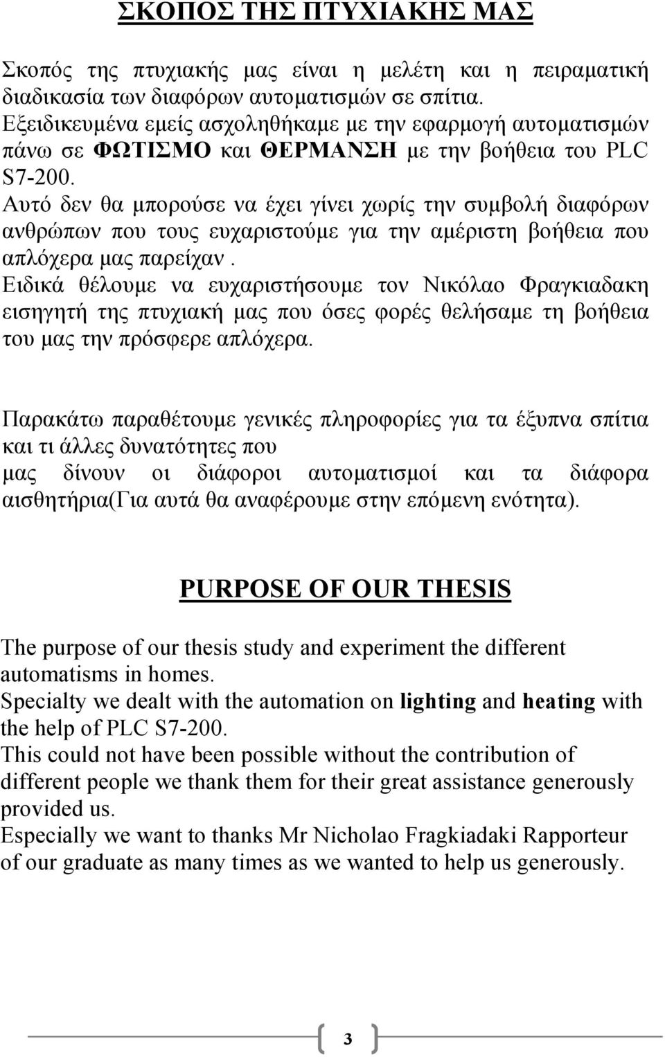 Αυτό δεν θα µπορούσε να έχει γίνει χωρίς την συµβολή διαφόρων ανθρώπων που τους ευχαριστούµε για την αµέριστη βοήθεια που απλόχερα µας παρείχαν.