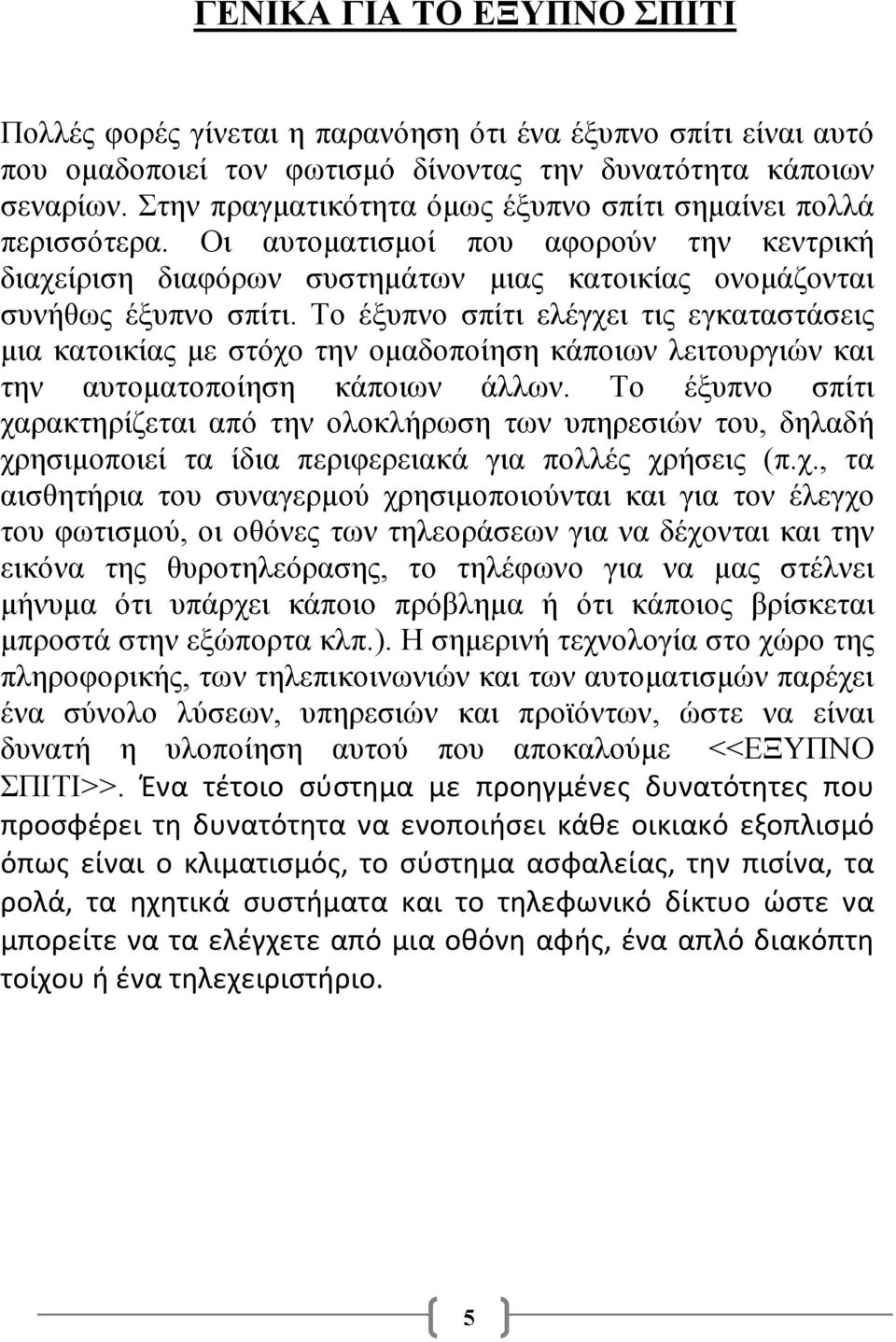 To έξυπνο σπίτι ελέγχει τις εγκαταστάσεις µια κατοικίας µε στόχο την οµαδοποίηση κάποιων λειτουργιών και την αυτοµατοποίηση κάποιων άλλων.