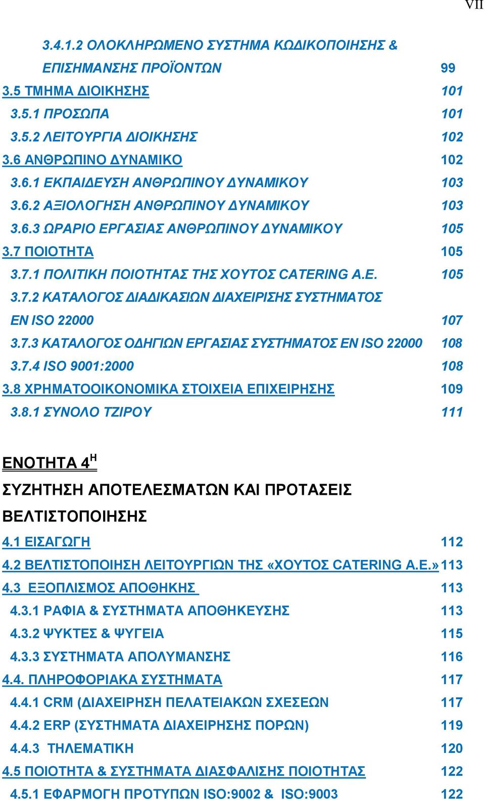 7.3 ΚΑΤΑΛΟΓΟΣ ΟΔΗΓΙΩΝ ΕΡΓΑΣΙΑΣ ΣΥΣΤΗΜΑΤΟΣ ΕΝ ΙSΟ 22000 108 3.7.4 ISO 9001:2000 108 3.8 ΧΡΗΜΑΤΟΟΙΚΟΝΟΜΙΚΑ ΣΤΟΙΧΕΙΑ ΕΠΙΧΕΙΡΗΣΗΣ 109 3.8.1 ΣΥΝΟΛΟ ΤΖΙΡΟΥ 111 ΕΝΟΤΗΤΑ 4 Η ΣΥΖΗΤΗΣΗ ΑΠΟΤΕΛΕΣΜΑΤΩΝ ΚΑΙ ΠΡΟΤΑΣΕΙΣ ΒΕΛΤΙΣΤΟΠΟΙΗΣΗΣ 4.