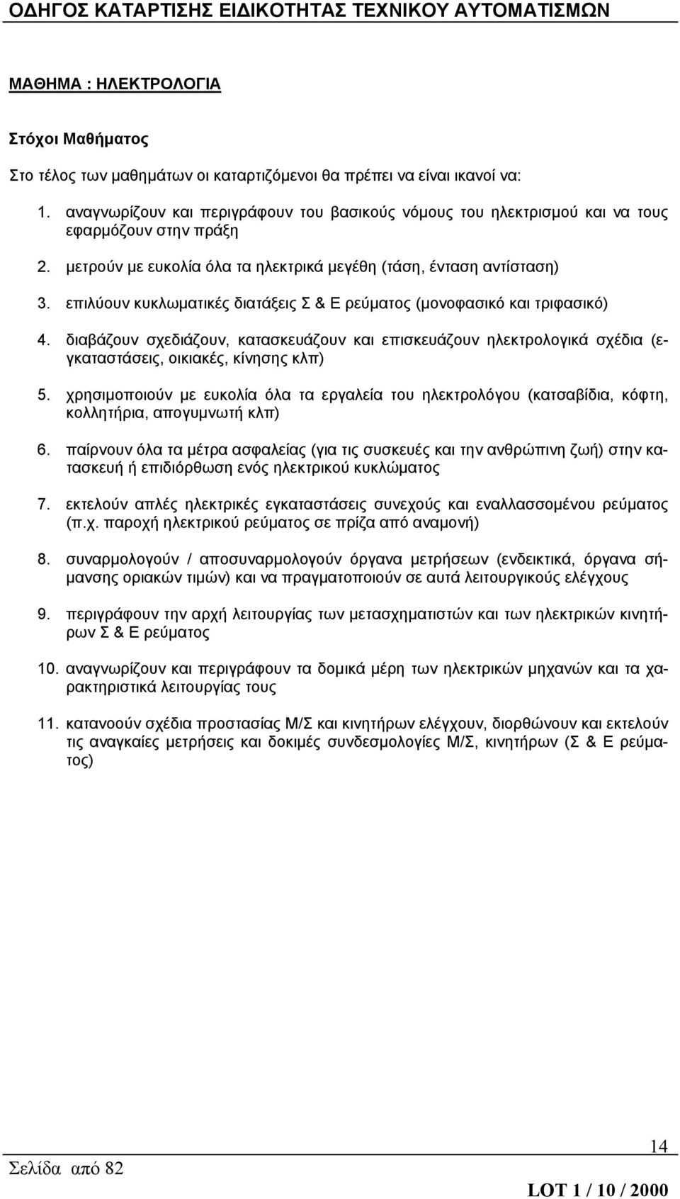 επιλύουν κυκλωματικές διατάξεις Σ & Ε ρεύματος (μονοφασικό και τριφασικό) 4. διαβάζουν σχεδιάζουν, κατασκευάζουν και επισκευάζουν ηλεκτρολογικά σχέδια (εγκαταστάσεις, οικιακές, κίνησης κλπ) 5.