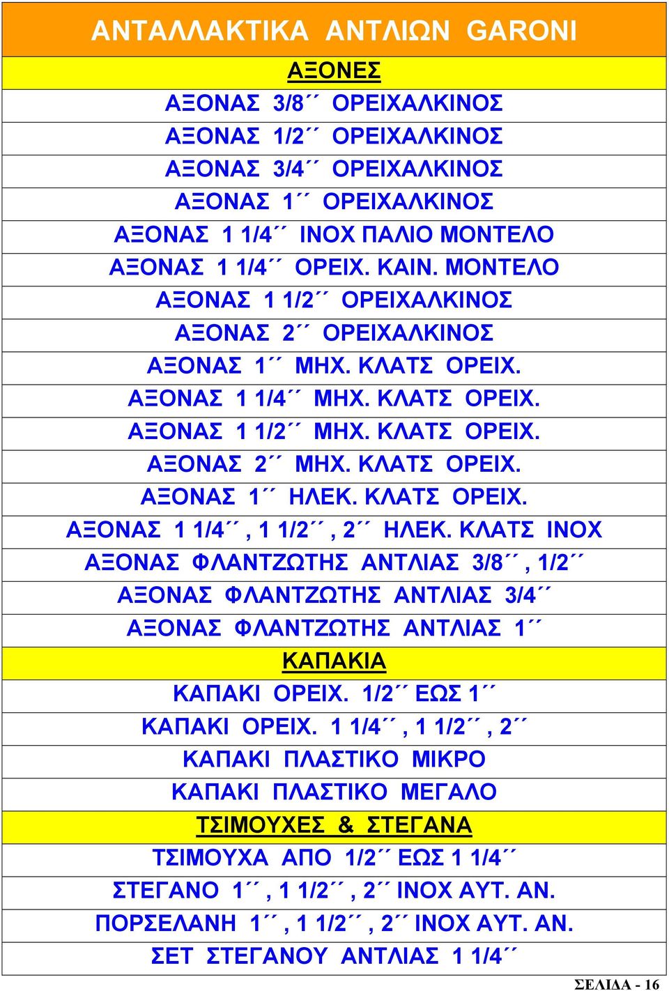 ΚΛΑΤΣ ΟΡΕΙΧ. ΑΞΟΝΑΣ 1 1/4, 1 1/2, 2 ΗΛΕΚ. ΚΛΑΤΣ INOX ΑΞΟΝΑΣ ΦΛΑΝΤΖΩΤΗΣ ΑΝΤΛΙΑΣ 3/8, 1/2 ΑΞΟΝΑΣ ΦΛΑΝΤΖΩΤΗΣ ΑΝΤΛΙΑΣ 3/4 ΑΞΟΝΑΣ ΦΛΑΝΤΖΩΤΗΣ ΑΝΤΛΙΑΣ 1 ΚΑΠΑΚΙΑ ΚΑΠΑΚΙ ΟΡΕΙΧ. 1/2 ΕΩΣ 1 ΚΑΠΑΚΙ ΟΡΕΙΧ.