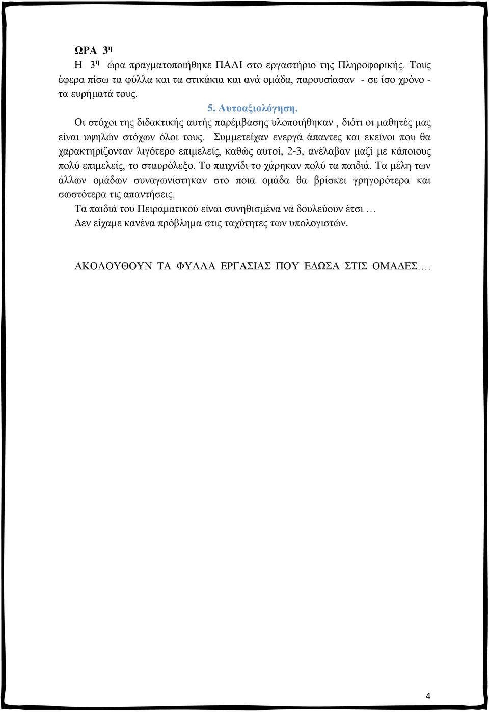 Συμμετείχαν ενεργά άπαντες και εκείνοι που θα χαρακτηρίζονταν λιγότερο επιμελείς, καθώς αυτοί, 2-3, ανέλαβαν μαζί με κάποιους πολύ επιμελείς, το σταυρόλεξο. Το παιχνίδι το χάρηκαν πολύ τα παιδιά.