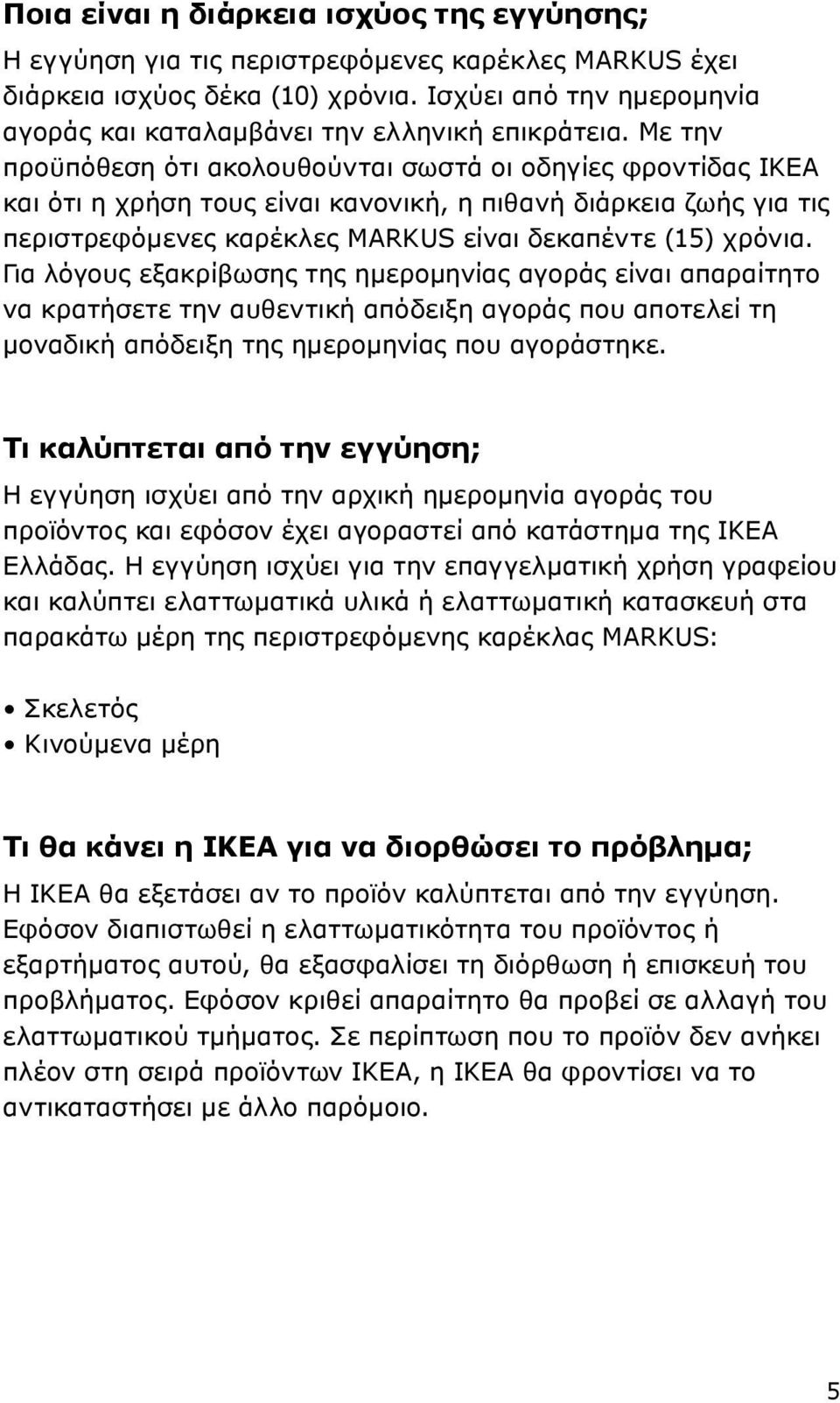 Με την προϋπόθεση ότι ακολουθούνται σωστά οι οδηγίες φροντίδας ΙΚΕΑ και ότι η χρήση τους είναι κανονική, η πιθανή διάρκεια ζωής για τις περιστρεφόμενες καρέκλες MARKUS είναι δεκαπέντε (15) χρόνια.