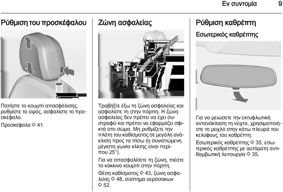 Μη ρυθμίζετε την πλάτη του καθίσματος σε μεγάλη ανάκλιση προς τα πίσω (η συνιστώμενη μέγιστη γωνία κλίσης είναι περίπου 25 ). Για να απασφαλίσετε τη ζώνη, πιέστε το κόκκινο κουμπί στην πόρπη.