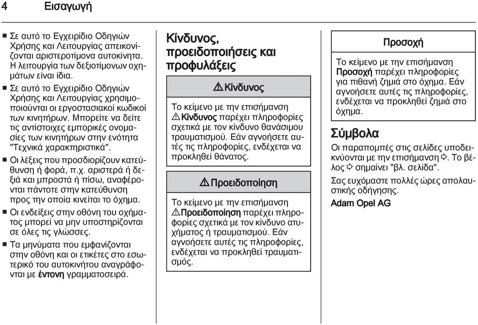 Μπορείτε να δείτε τις αντίστοιχες εμπορικές ονομασίες των κινητήρων στην ενότητα "Τεχνικά χαρακτηριστικά". Οι λέξεις που προσδιορίζουν κατεύθυνση ή φορά, π.χ. αριστερά ή δεξιά και μπροστά ή πίσω, αναφέρονται πάντοτε στην κατεύθυνση προς την οποία κινείται το όχημα.