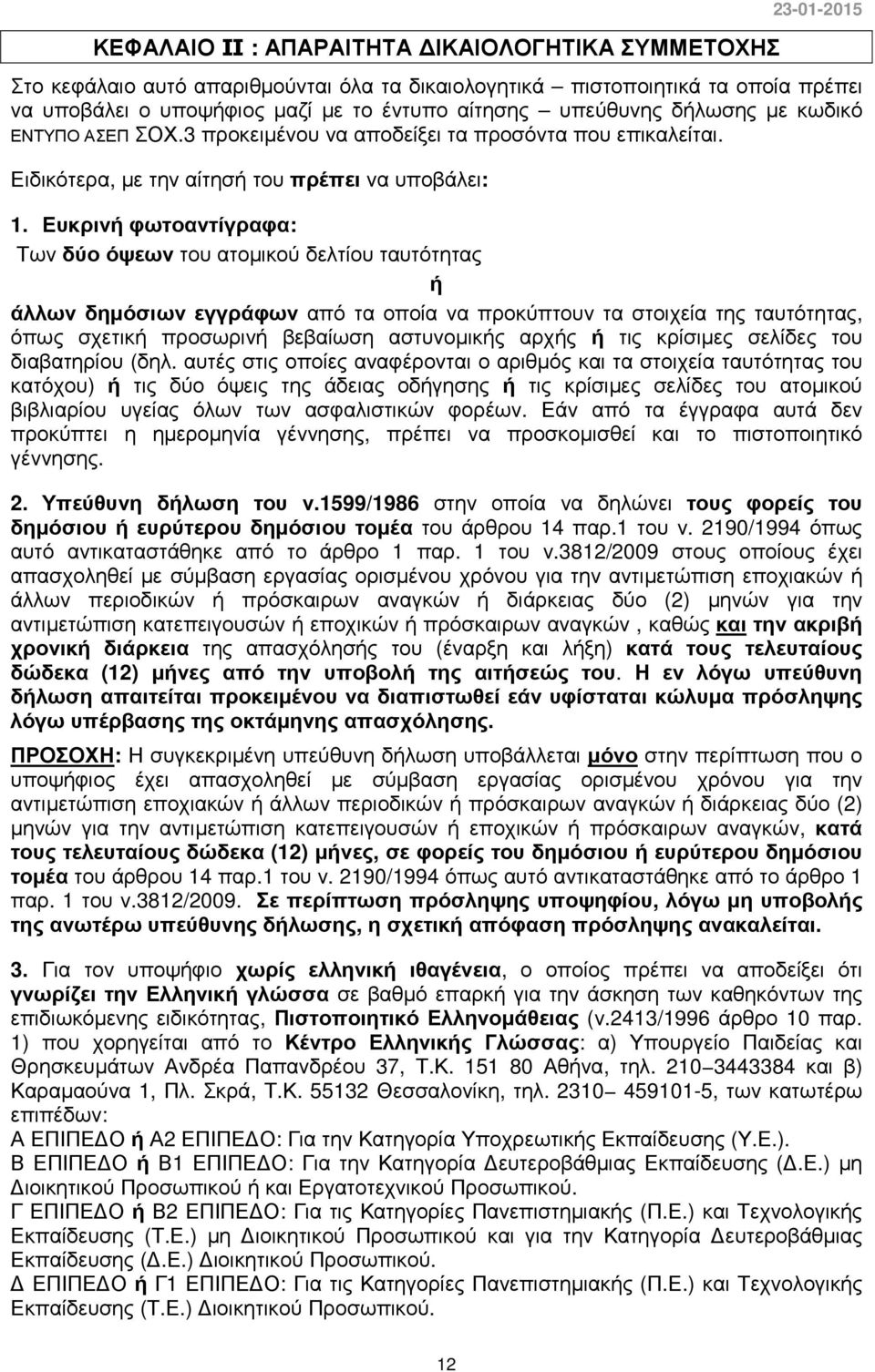 Ευκρινή φωτοαντίγραφα: Των δύο όψεων του ατοµικού δελτίου ταυτότητας ή άλλων δηµόσιων εγγράφων από τα οποία να προκύπτουν τα στοιχεία της ταυτότητας, όπως σχετική προσωρινή βεβαίωση αστυνοµικής αρχής