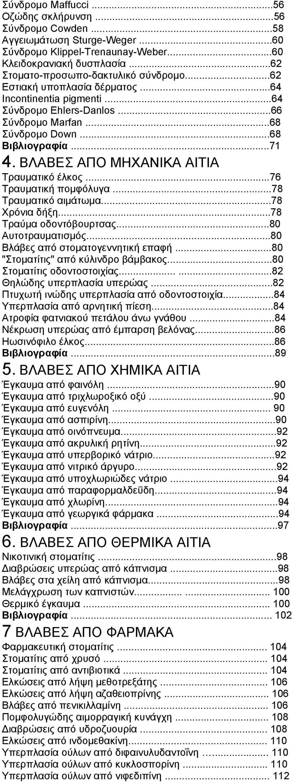 ..76 Τραυματική πομφόλυγα...78 Τραυματικό αιμάτωμα...78 Χρόνια δήξη...78 Τραύμα οδοντόβουρτσας...80 Αυτοτραυματισμός...80 Βλάβες από στοματογεννητική επαφή...80 "Στοματίτις" από κύλινδρο βάμβακος.