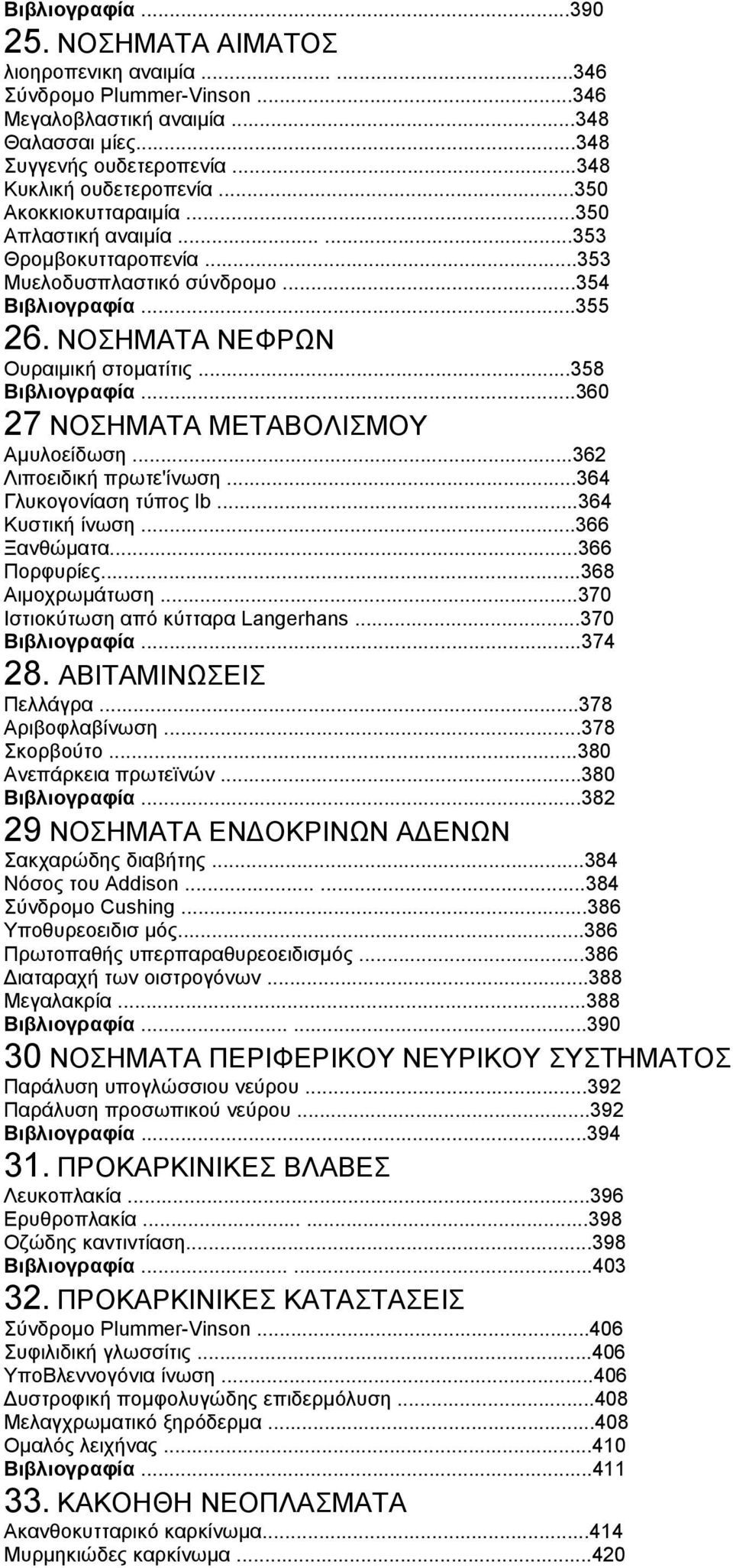 ..360 27 ΝΟΣΗΜΑΤΑ ΜΕΤΑΒΟΛΙΣΜΟΥ Αμυλοείδωση...362 Λιποειδική πρωτε'ίνωση...364 Γλυκογονίαση τύπος lb...364 Κυστική ίνωση...366 Ξανθώματα...366 Πορφυρίες...368 Αιμοχρωμάτωση.