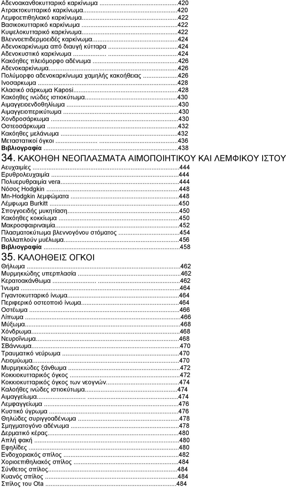 ..428 Κλασικό σάρκωμα Kaposi...428 Κακόηθες ινώδες ιστιοκύτωμα...430 Αιμαγγειοενδοθηλίωμα...430 Αιμαγγειοπερικύτωμα...430 Χονδροσάρκωμα...430 Οστεοσάρκωμα...432 Κακόηθες μελάνωμα.