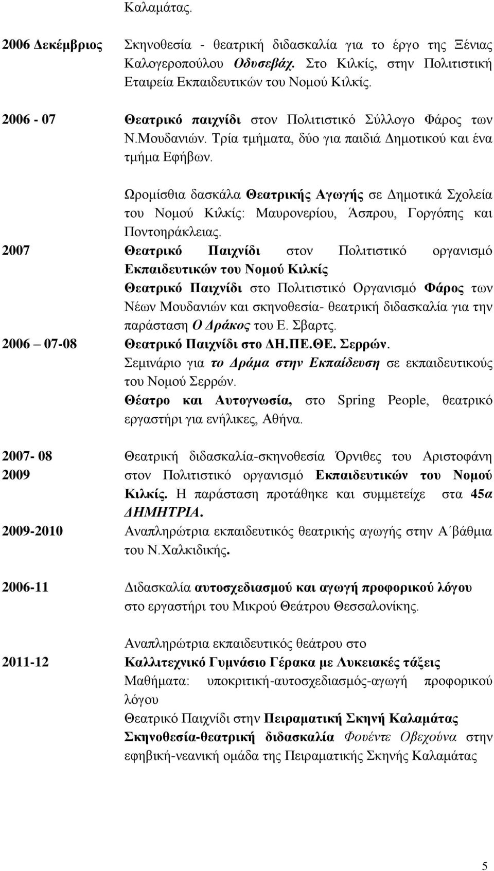 Ωρομίσθια δασκάλα Θεατρικής Αγωγής σε Δημοτικά Σχολεία του Νομού Κιλκίς: Μαυρονερίου, Άσπρου, Γοργόπης και Ποντοηράκλειας.
