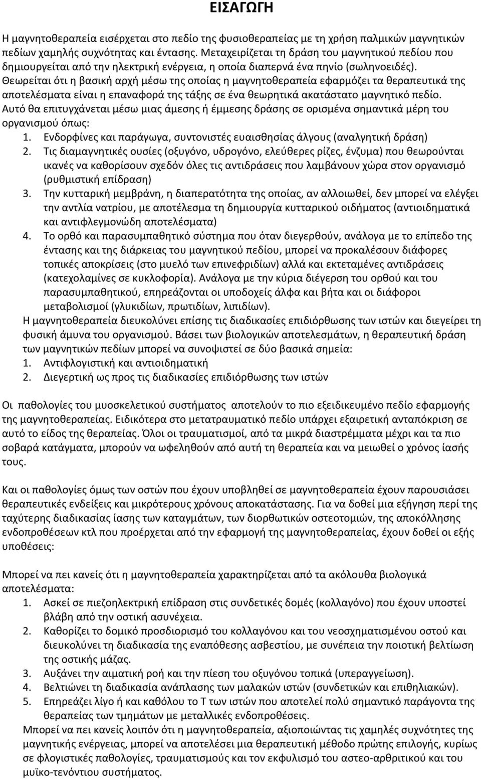 Θεωρείται ότι η βασική αρχή μέσω της οποίας η μαγνητοθεραπεία εφαρμόζει τα θεραπευτικά της αποτελέσματα είναι η επαναφορά της τάξης σε ένα θεωρητικά ακατάστατο μαγνητικό πεδίο.