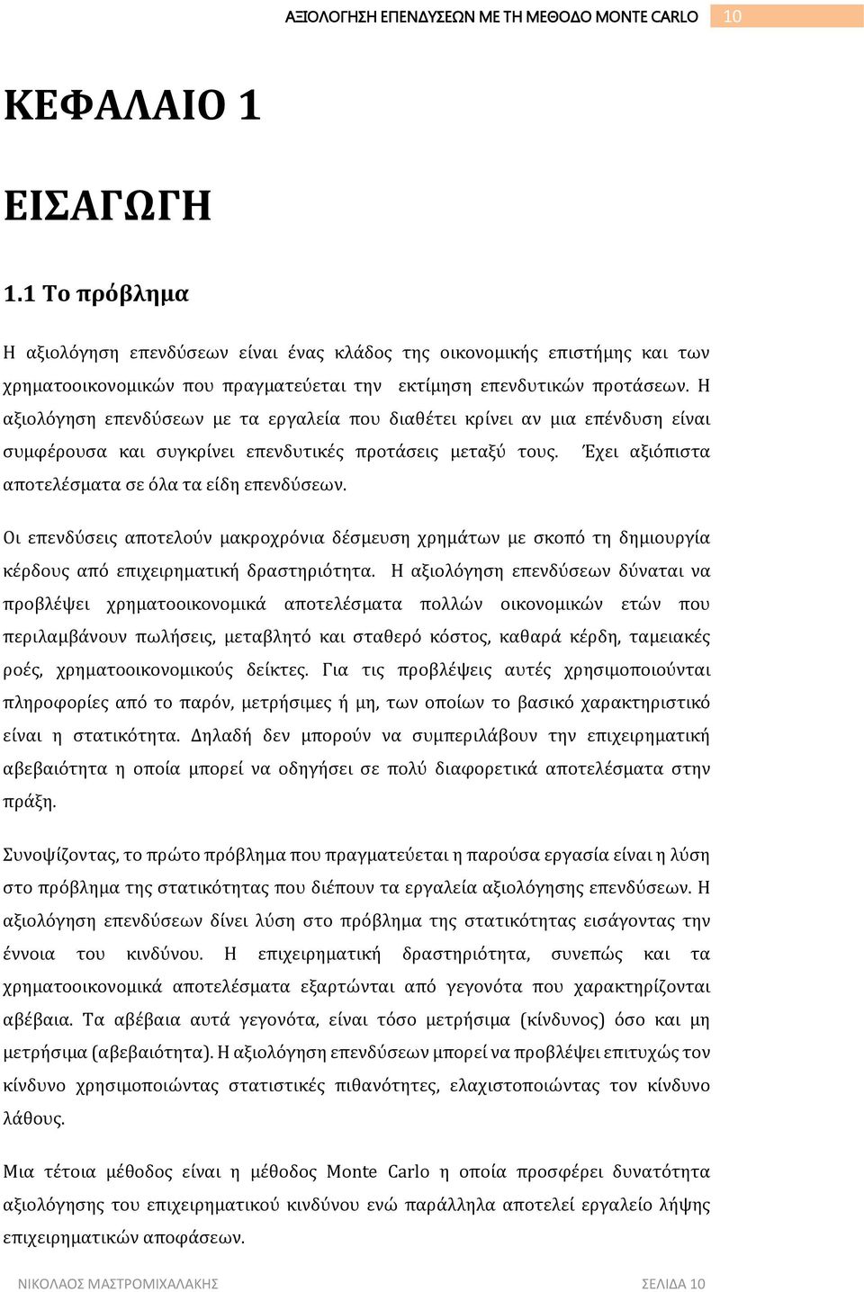 Οι επενδύσεις αποτελούν μακροχρόνια δέσμευση χρημάτων με σκοπό τη δημιουργία κέρδους από επιχειρηματική δραστηριότητα.