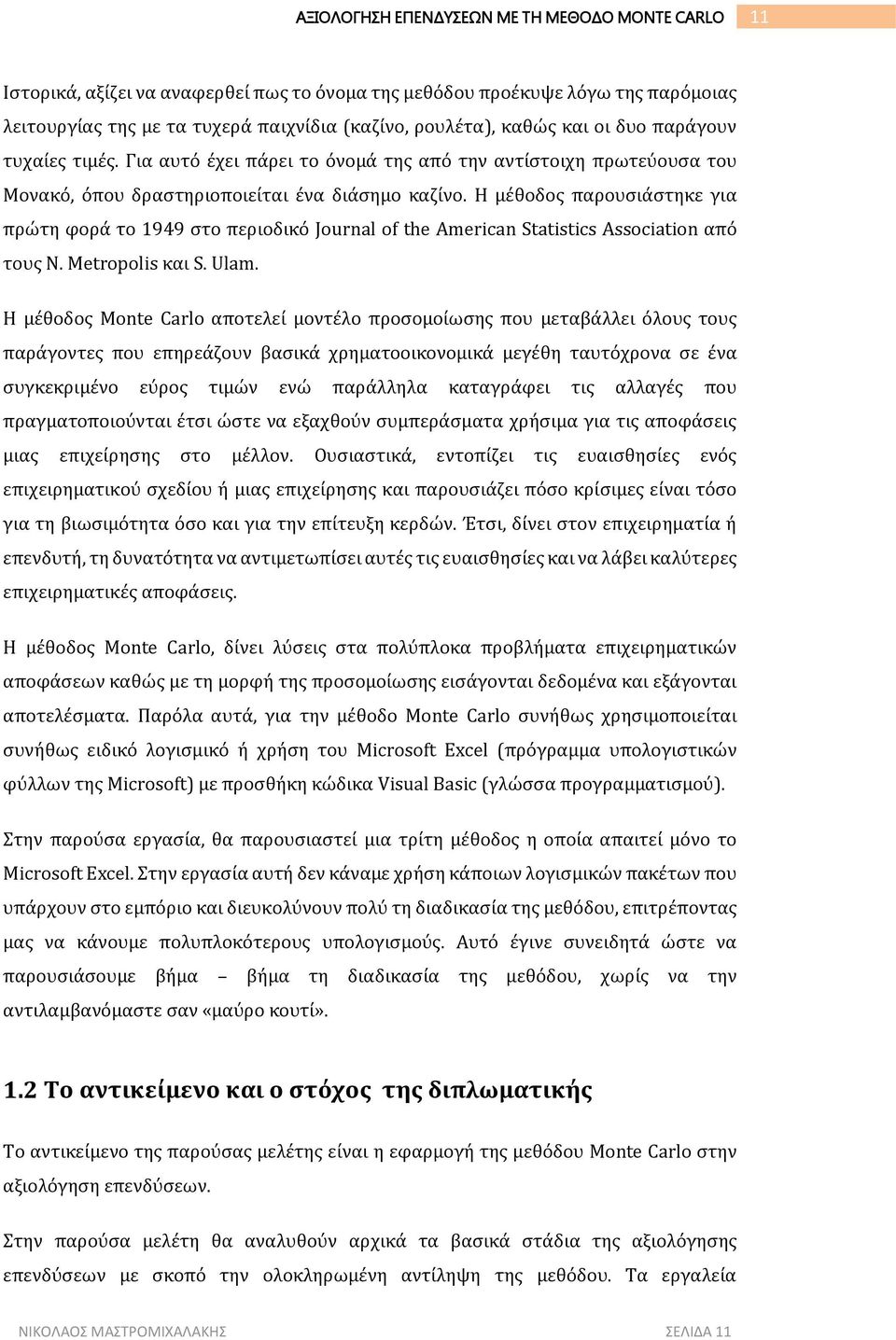 Η μέθοδος παρουσιάστηκε για πρώτη φορά το 1949 στο περιοδικό Journal of the American Statistics Association από τους N. Metropolis και S. Ulam.