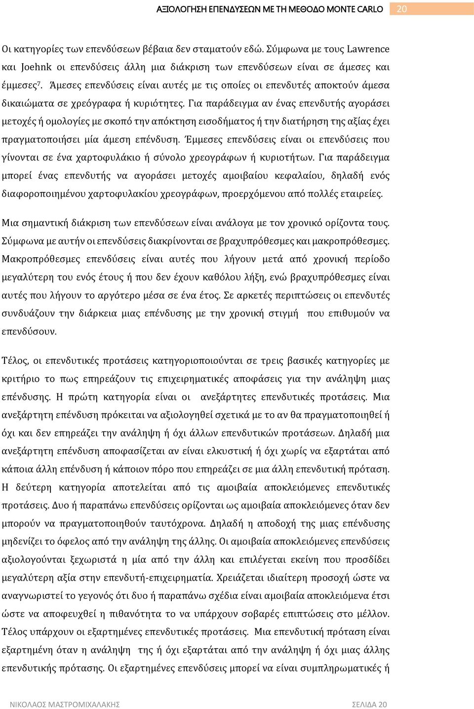 Για παράδειγμα αν ένας επενδυτής αγοράσει μετοχές ή ομολογίες με σκοπό την απόκτηση εισοδήματος ή την διατήρηση της αξίας έχει πραγματοποιήσει μία άμεση επένδυση.