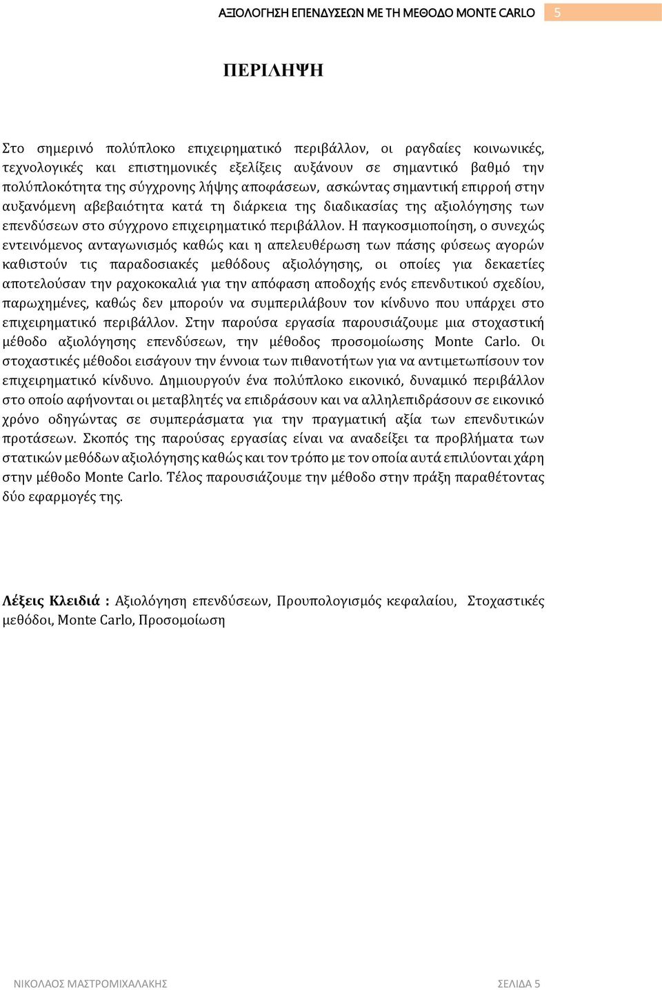 Η παγκοσμιοποίηση, ο συνεχώς εντεινόμενος ανταγωνισμός καθώς και η απελευθέρωση των πάσης φύσεως αγορών καθιστούν τις παραδοσιακές μεθόδους αξιολόγησης, οι οποίες για δεκαετίες αποτελούσαν την